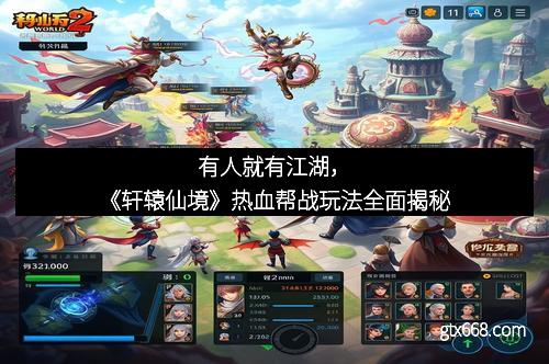有人就有江湖，《轩辕仙境》热血帮战玩法全面揭秘